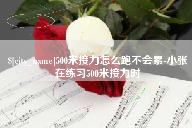 陵水500米接力怎么跑不会累-小张在练习500米接力时
