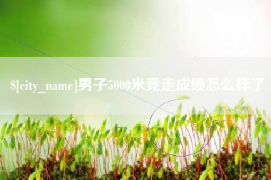 陵水男子5000米竞走成绩怎么样了