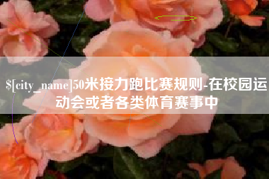 陵水50米接力跑比赛规则-在校园运动会或者各类体育赛事中