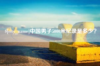 陵水中国男子5000米纪录是多少？