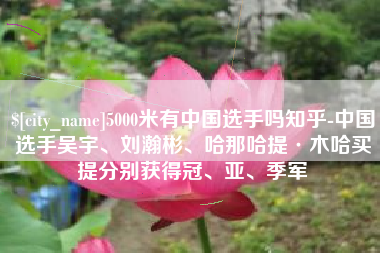 陵水5000米有中国选手吗知乎-中国选手吴宇、刘瀚彬、哈那哈提·木哈买提分别获得冠、亚、季军