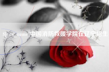陵水中国消防救援学院在辽宁招生
