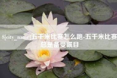 陵水五千米比赛怎么跑-五千米比赛总是备受瞩目