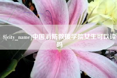 陵水中国消防救援学院女生可以读吗