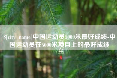 陵水中国运动员5000米最好成绩-中国运动员在5000米项目上的最好成绩