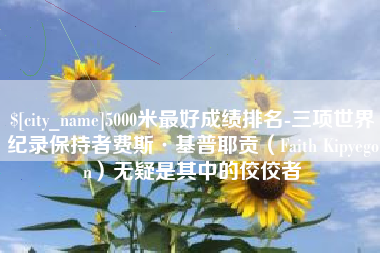 陵水5000米最好成绩排名-三项世界纪录保持者费斯·基普耶贡（Faith Kipyegon）无疑是其中的佼佼者