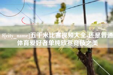 陵水五千米比赛视频大全-还是普通体育爱好者单纯欣赏竞技之美