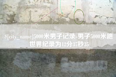 陵水5000米男子记录-男子5000米跑世界纪录为12分37秒35