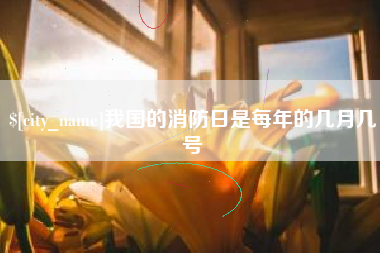 陵水我国的消防日是每年的几月几号