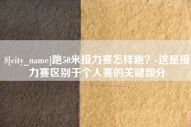 陵水跑50米接力赛怎样跑？-这是接力赛区别于个人赛的关键部分