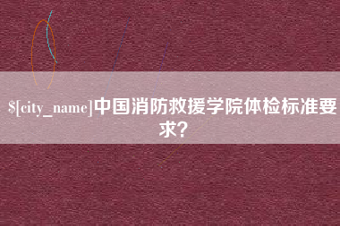 陵水中国消防救援学院体检标准要求？