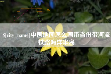 陵水中国地图怎么画带省份带河流铁路海洋半岛