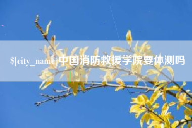 陵水中国消防救援学院要体测吗