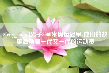 陵水男子5000米奥运冠军-他们的故事激励着一代又一代的运动员