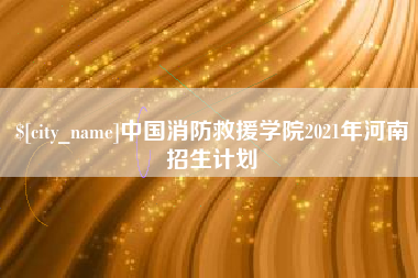 陵水中国消防救援学院2021年河南招生计划