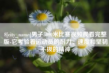 陵水男子5000米比赛视频观看完整版-它考验着运动员的耐力、速度和坚韧不拔的精神