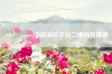 陵水中国消防平台二维码在哪里
