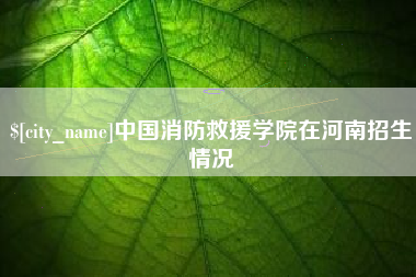 陵水中国消防救援学院在河南招生情况