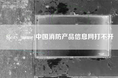 陵水中国消防产品信息网打不开