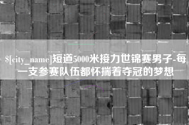 陵水短道5000米接力世锦赛男子-每一支参赛队伍都怀揣着夺冠的梦想