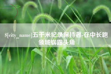 陵水五千米纪录保持者-在中长跑领域崭露头角