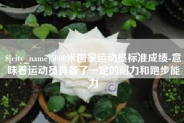 陵水5000米国家运动员标准成绩-意味着运动员具备了一定的耐力和跑步能力