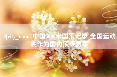 陵水中国5000米国家记录-全国运动会作为国内顶级赛事