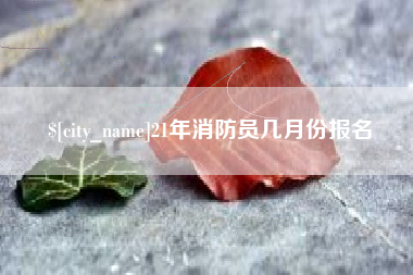 陵水21年消防员几月份报名