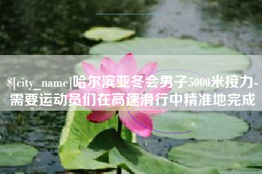 陵水哈尔滨亚冬会男子5000米接力-需要运动员们在高速滑行中精准地完成