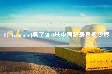 陵水男子5000米中国纪录是多少秒