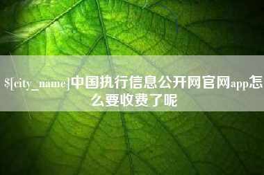 陵水中国执行信息公开网官网app怎么要收费了呢