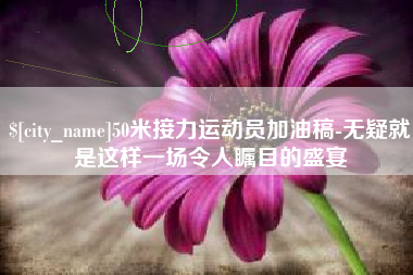 陵水50米接力运动员加油稿-无疑就是这样一场令人瞩目的盛宴