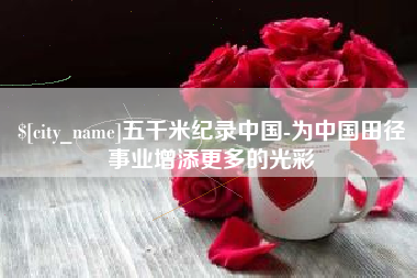 陵水五千米纪录中国-为中国田径事业增添更多的光彩