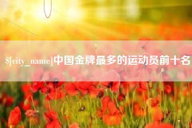 陵水中国金牌最多的运动员前十名