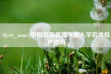 陵水中国消防救援学院入学后体检严格吗