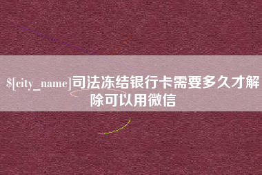 陵水司法冻结银行卡需要多久才解除可以用微信