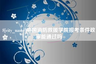 陵水中国消防救援学院报考条件政审能通过吗