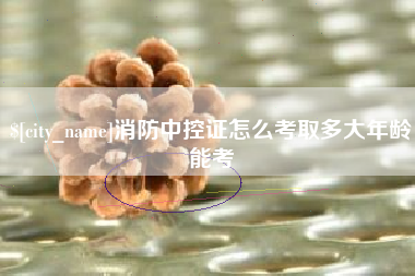 陵水消防中控证怎么考取多大年龄能考